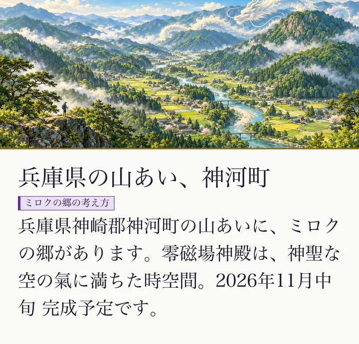 霧の立つ山あいに、川と家々の里が広がり、雲のなかに白い龍がのぞく絵|零磁場神殿のある兵庫県神崎郡神河町。兵庫県神崎郡神河町の山あい。兵庫県神崎郡神河町の山あいに、ミロクの郷があります。零磁場神殿は、神聖な空の氣に満ちた時空間。2026年11月中旬 完成予定です。(ゼロ磁場のスライド 49/57)
